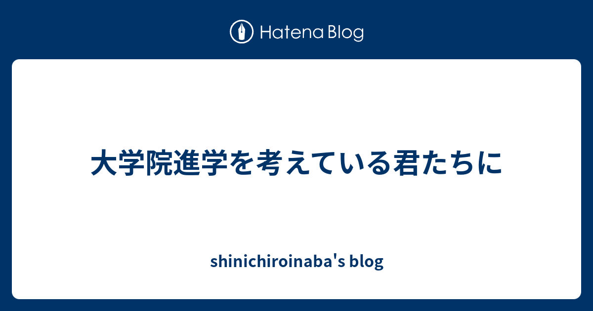 大学院進学を考えている君たちに - shinichiroinaba's blog