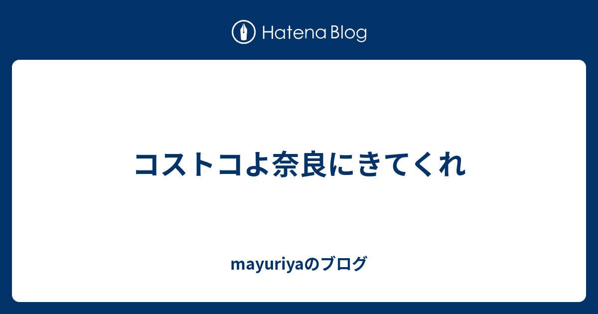 コストコよ奈良にきてくれ Mayuriyaのブログ