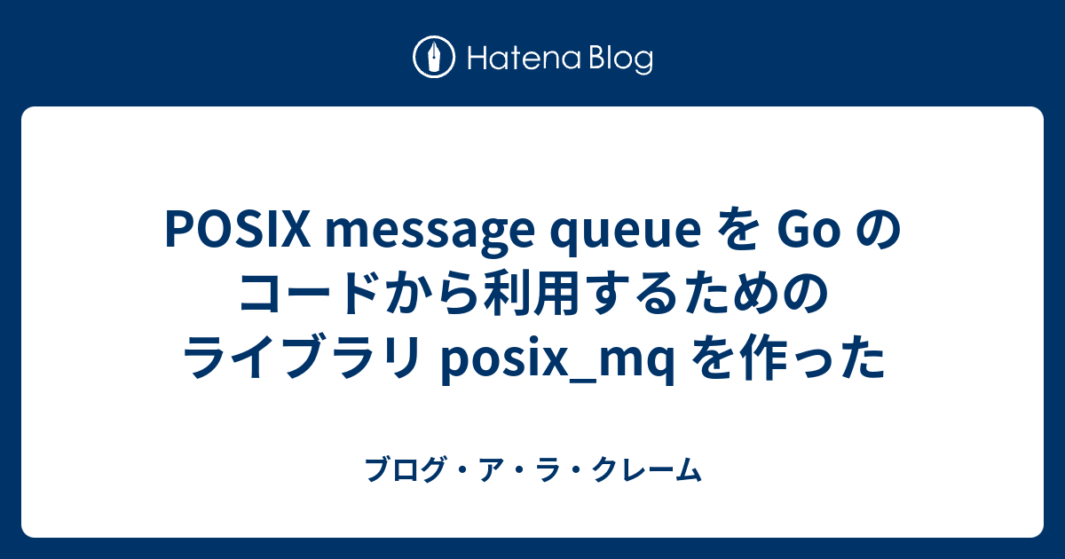 POSIX message queue を Go のコードから利用するためのライブラリ posix_mq を作った - ブログ・ア・ラ・クレーム