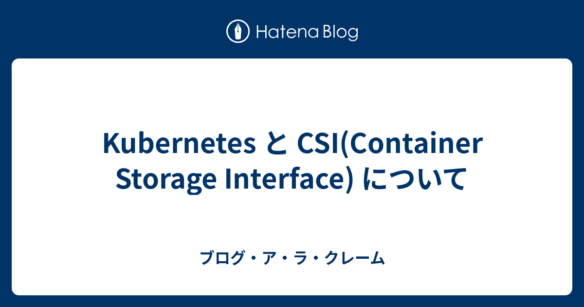 と CSI(Container Storage Interface) について ブログ・ア・ラ・クレーム