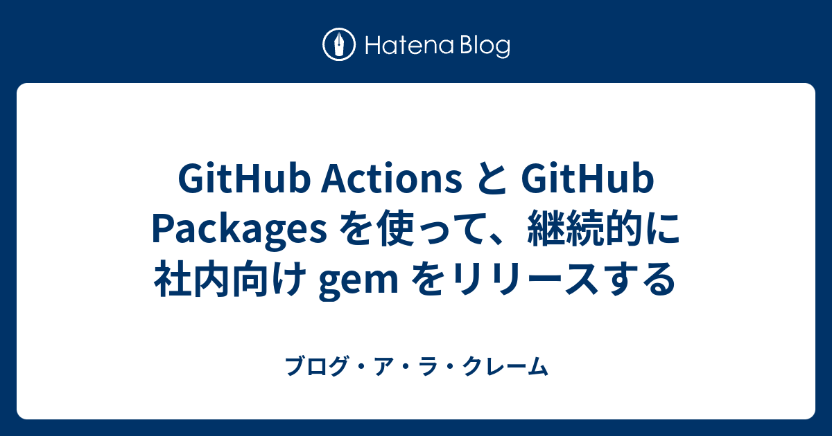 GitHub Actions と GitHub Packages を使って、継続的に社内向け gem をリリースする - ブログ・ア・ラ・クレーム