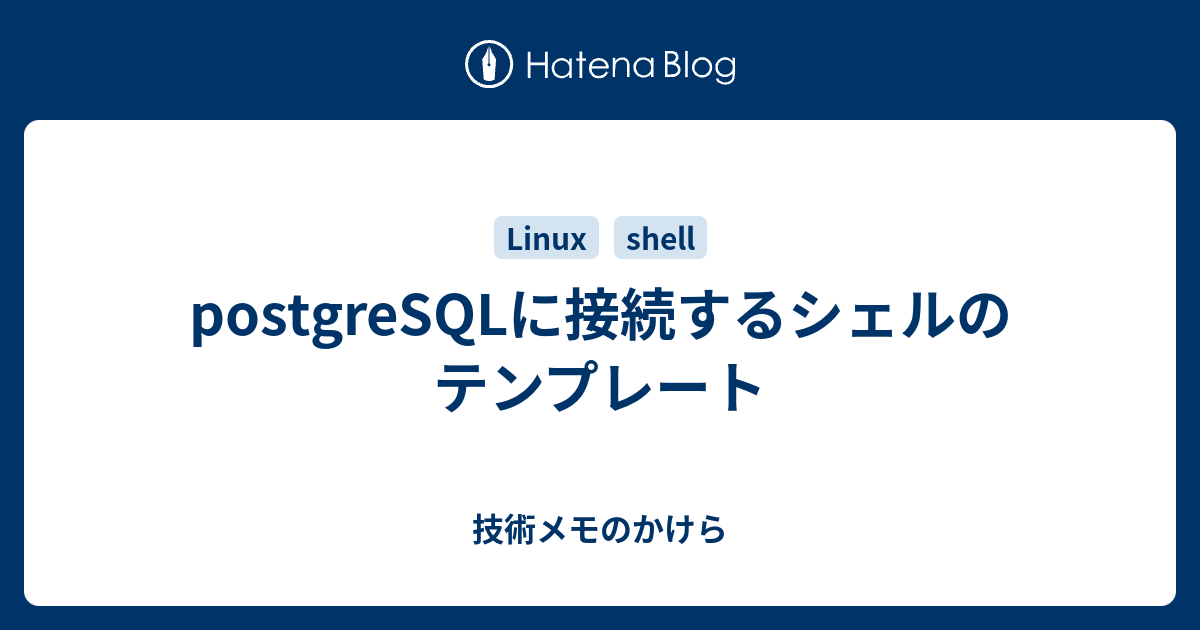 Postgresqlに接続するシェルのテンプレート 技術メモのかけら