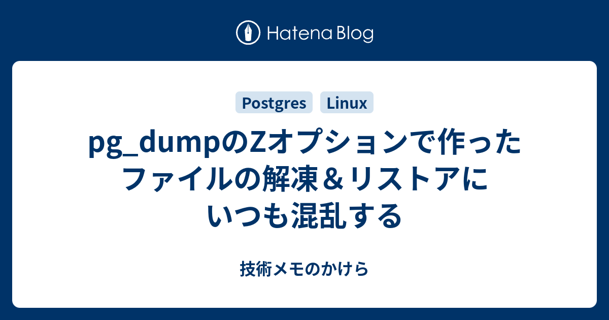 pg_dumpのZオプションで作ったファイルの解凍＆リストアにいつも混乱する 技術メモのかけら