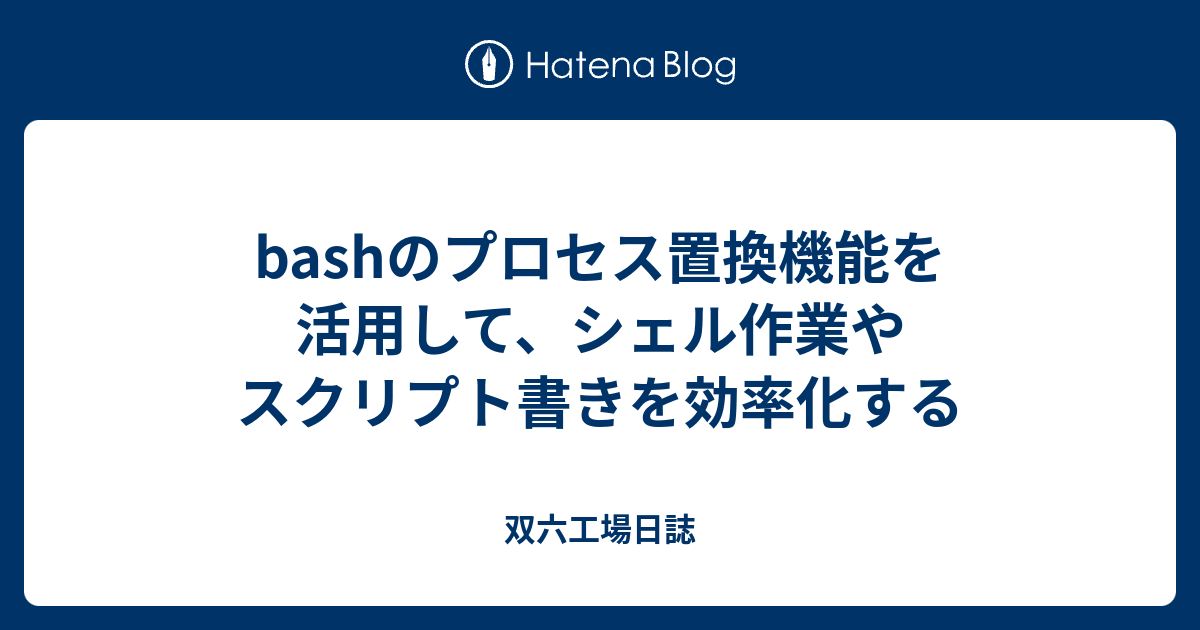 Bashのプロセス置換機能を活用して シェル作業やスクリプト書きを効率化する 双六工場日誌