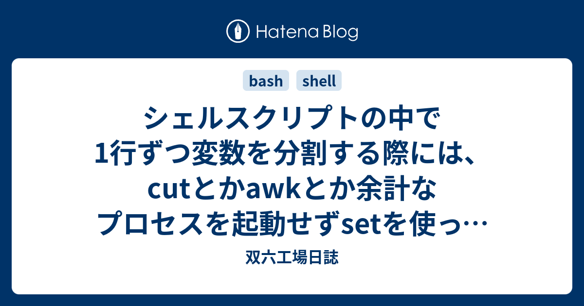 シェルスクリプトの中で1行ずつ変数を分割する際には Cutとかawkとか余計なプロセスを起動せずsetを使って分割した方が効率的 双六工場日誌