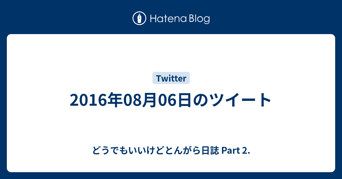 2016年08月06日のツイート どうでもいいけどとんがら日誌 Part 2