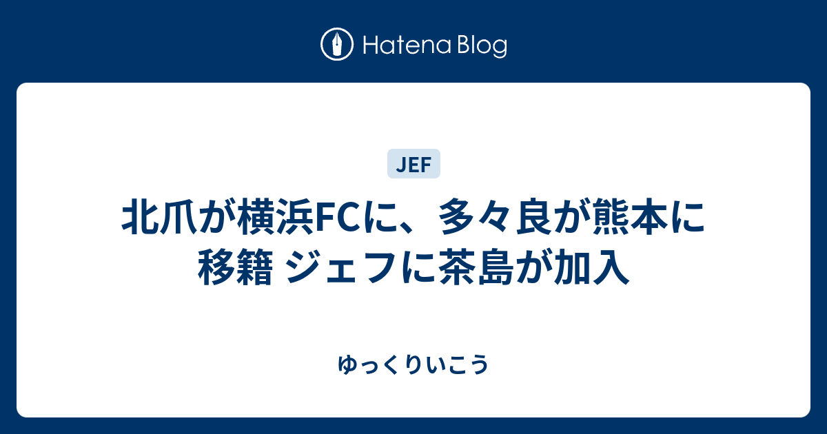 北爪が横浜fcに 多々良が熊本に移籍 ジェフに茶島が加入 ゆっくりいこう