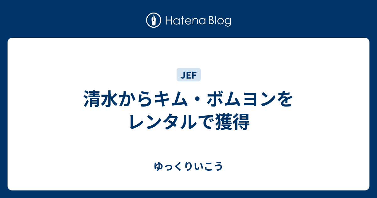 清水からキム ボムヨンをレンタルで獲得 ゆっくりいこう