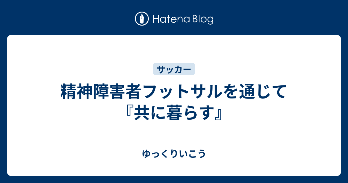 精神障害者フットサルを通じて 共に暮らす ゆっくりいこう