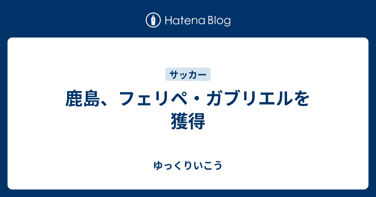 鹿島 フェリペ ガブリエルを獲得 ゆっくりいこう