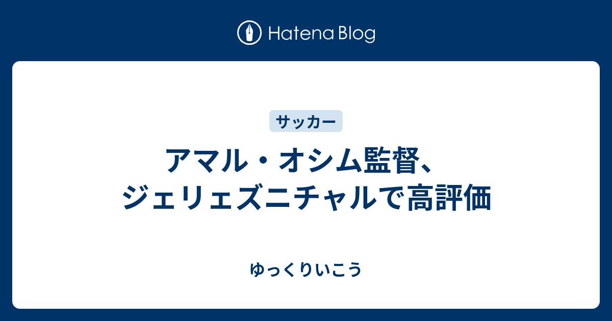 アマル オシム監督 ジェリェズニチャルで高評価 ゆっくりいこう