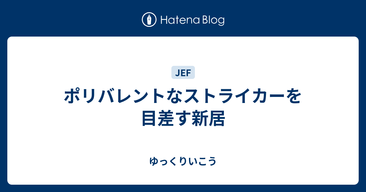 ポリバレントなストライカーを目差す新居 ゆっくりいこう