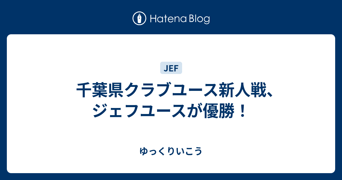 千葉県クラブユース新人戦 ジェフユースが優勝 ゆっくりいこう