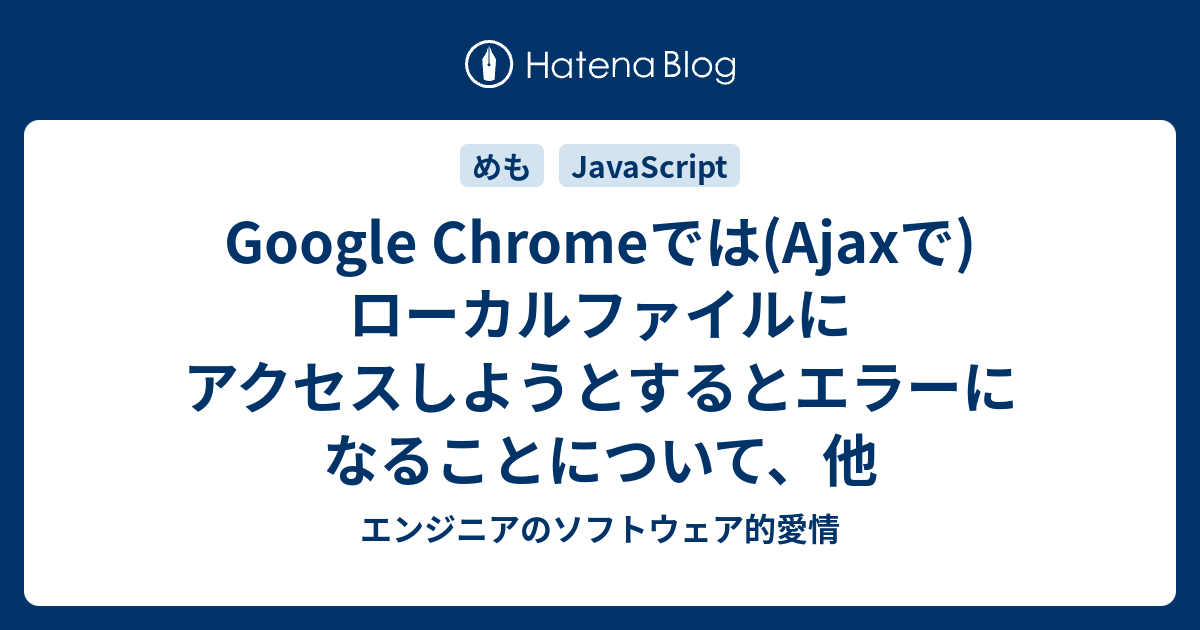 Google Chromeでは Ajaxで ローカルファイルにアクセスしようとするとエラーになることについて 他 エンジニアのソフトウェア的愛情