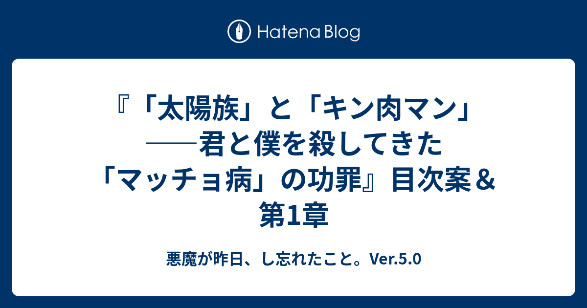 太陽族 と キン肉マン 君と僕を殺してきた マッチョ病 の功罪 目次案 第1章 悪魔が昨日 し忘れたこと Ver 5 0