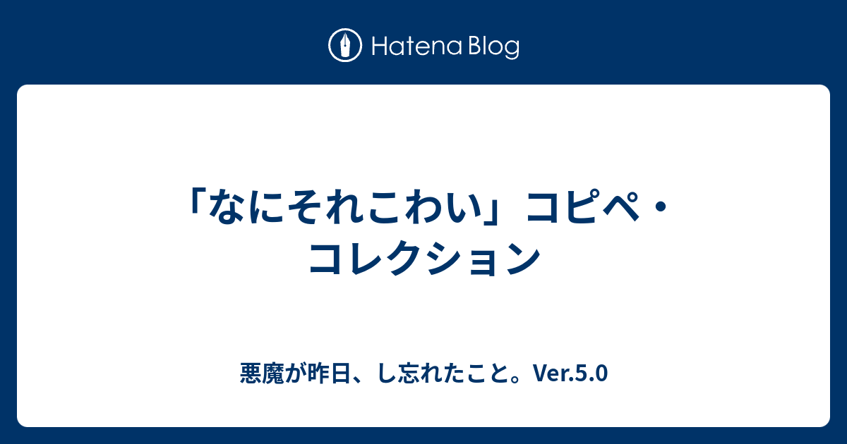 なにそれこわい コピペ コレクション 悪魔が昨日 し忘れたこと Ver 5 0