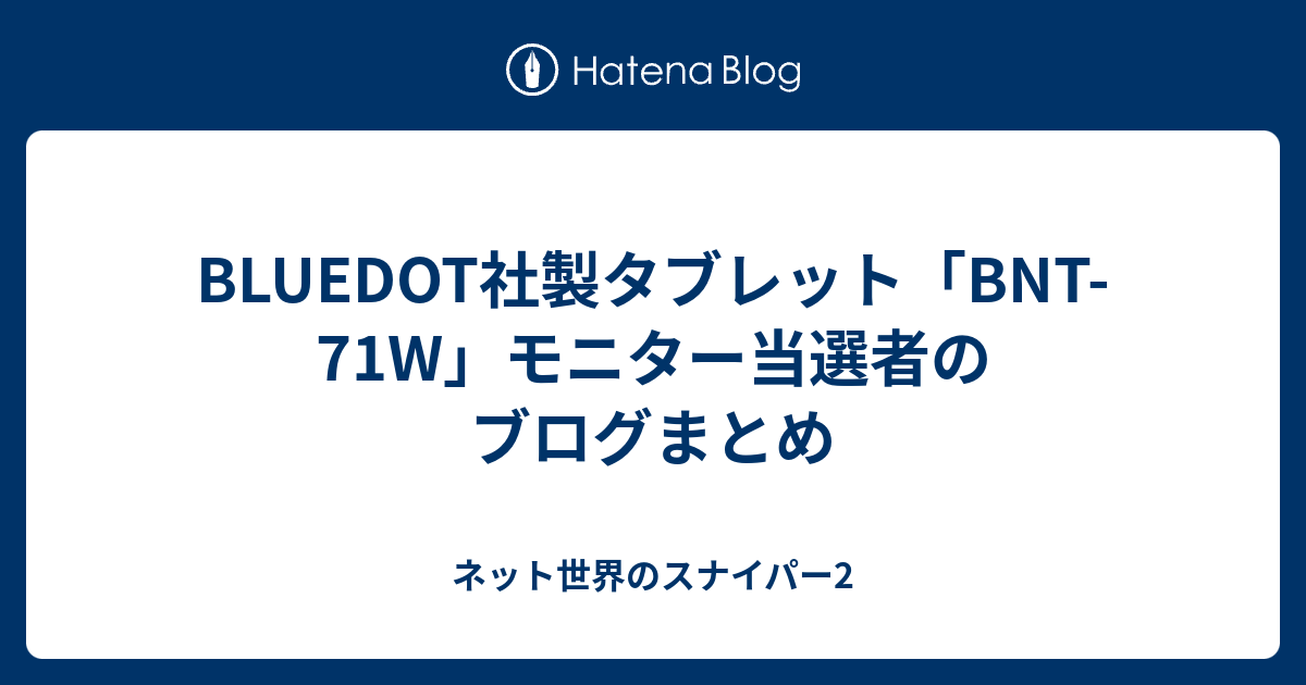 Bluedot社製タブレット Bnt 71w モニター当選者のブログまとめ ネット世界のスナイパー2