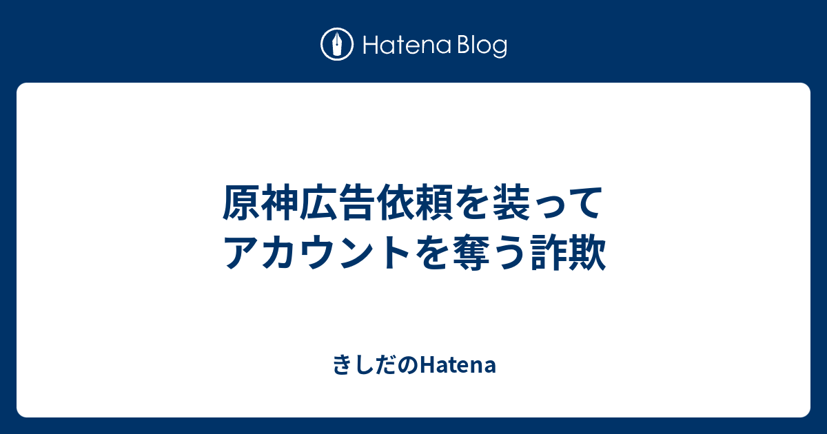 原神広告依頼を装ってアカウントを奪う詐欺 - きしだのHatena