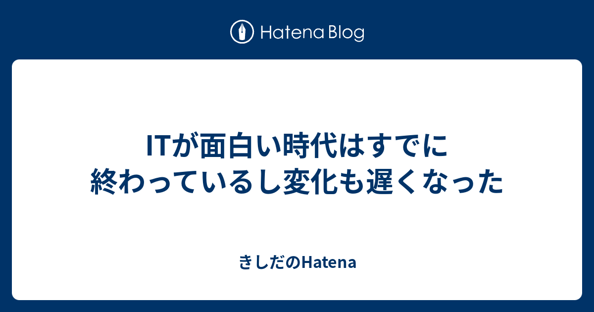 ITが面白い時代はすでに終わっているし変化も遅くなった - きしだのHatena