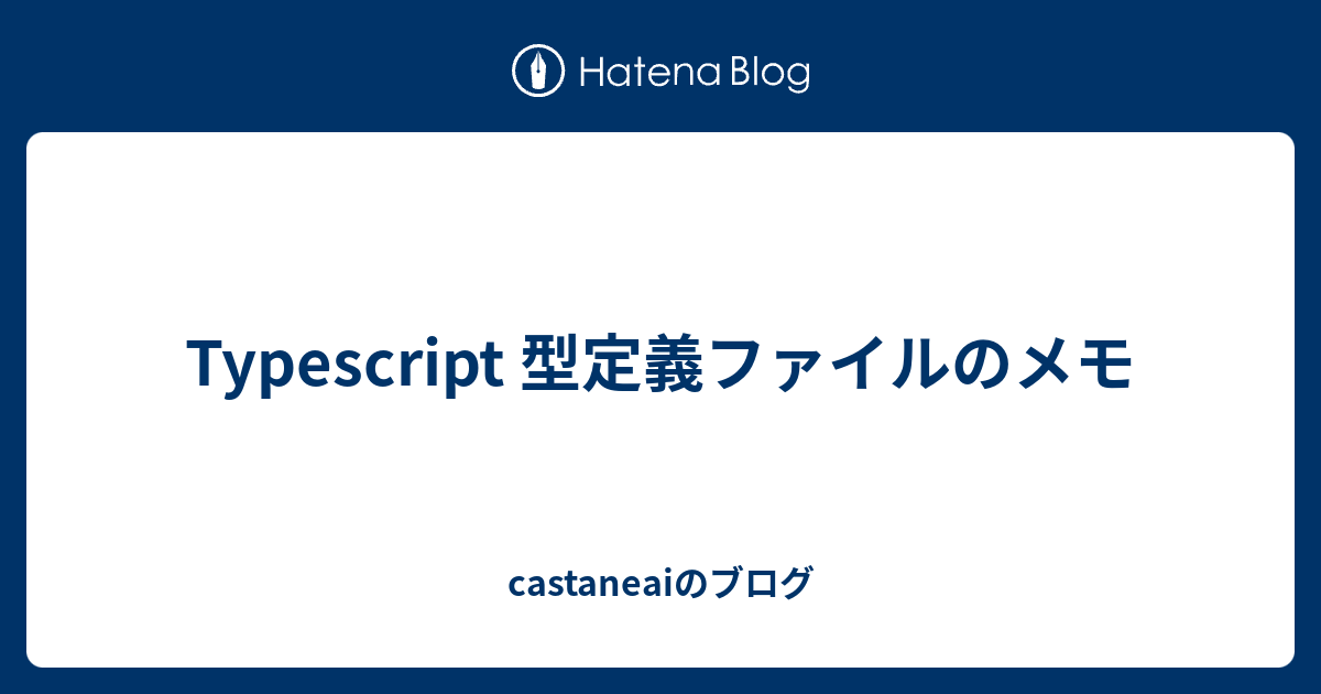 Typescript 型定義ファイルのメモ Castaneaiのブログ