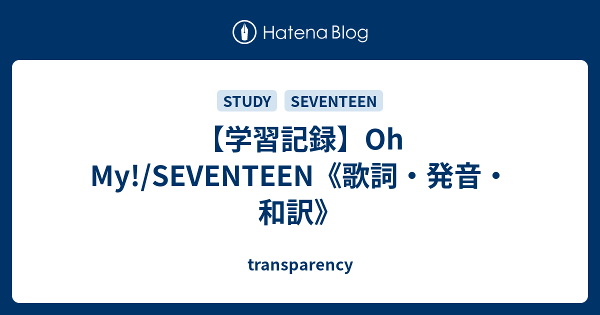 学習記録 Oh My Seventeen 歌詞 発音 和訳 Transparency