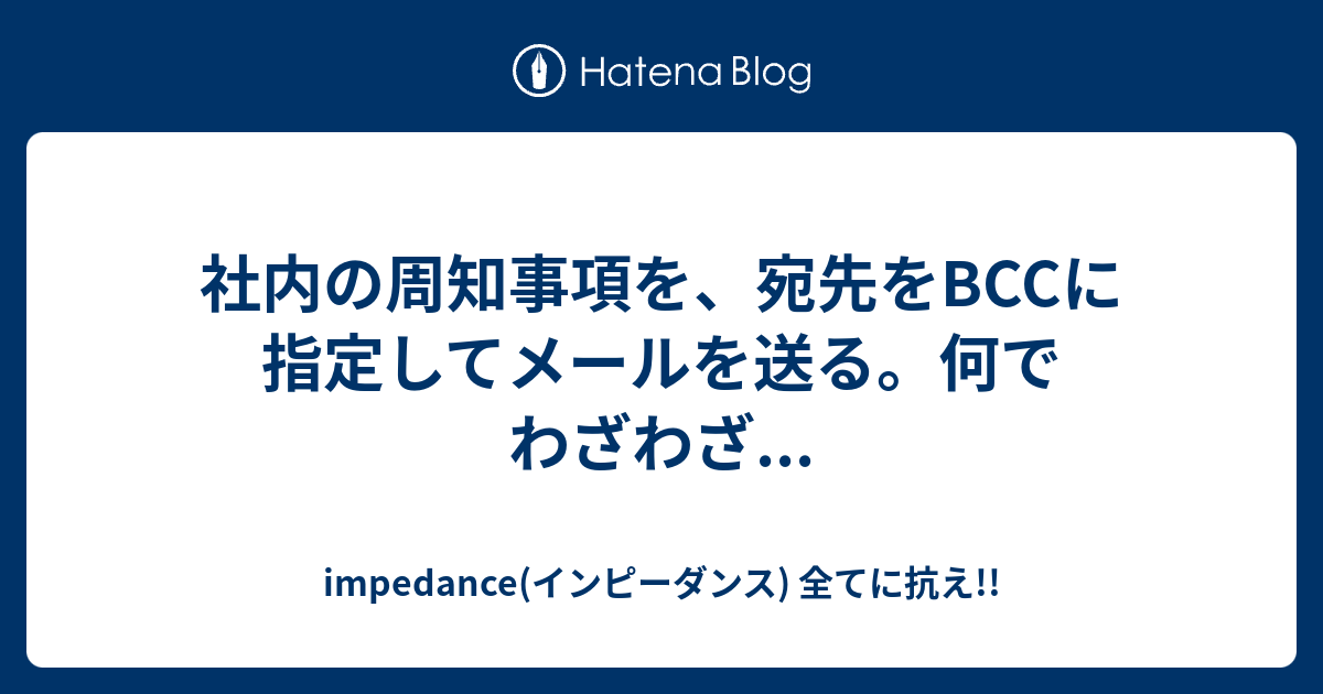 社内の周知事項を 宛先をbccに指定してメールを送る 何でわざわざ Impedance インピーダンス 全てに抗え