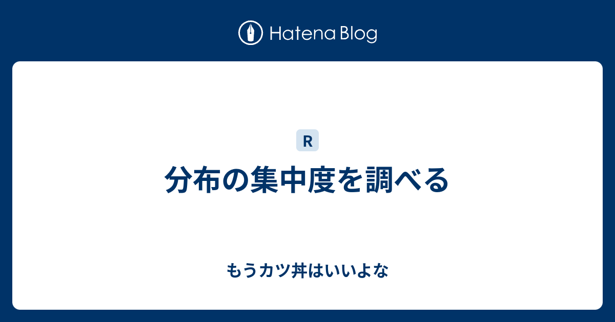 分布の集中度を調べる もうカツ丼はいいよな