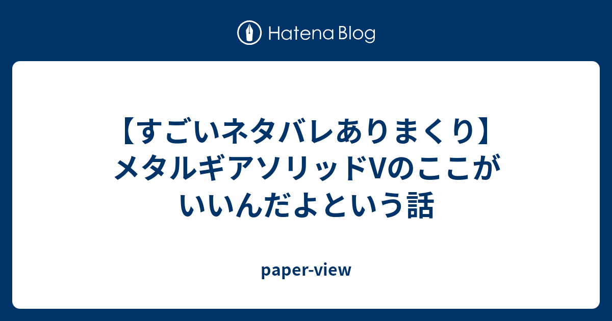 すごいネタバレありまくり メタルギアソリッドvのここがいいんだよという話 Paper View