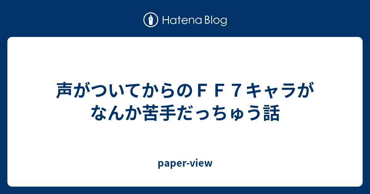 声がついてからのｆｆ７キャラがなんか苦手だっちゅう話 Paper View