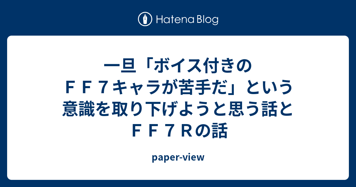 一旦 ボイス付きのｆｆ７キャラが苦手だ という意識を取り下げようと思う話とｆｆ７ｒの話 Paper View