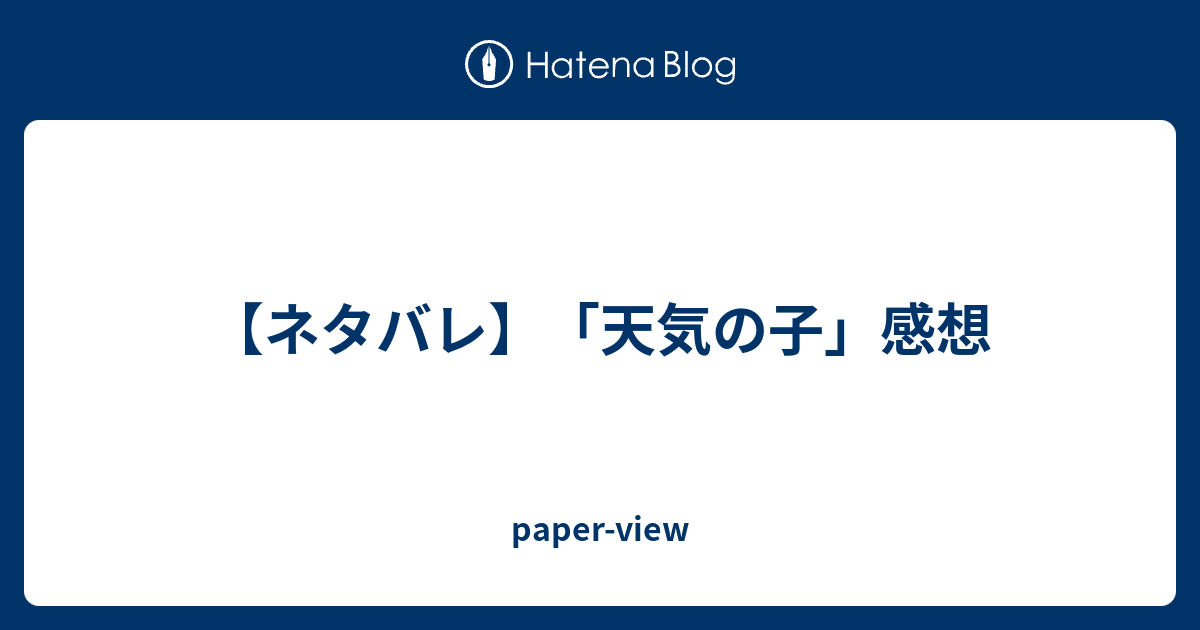 ネタバレ 天気の子 感想 Paper View