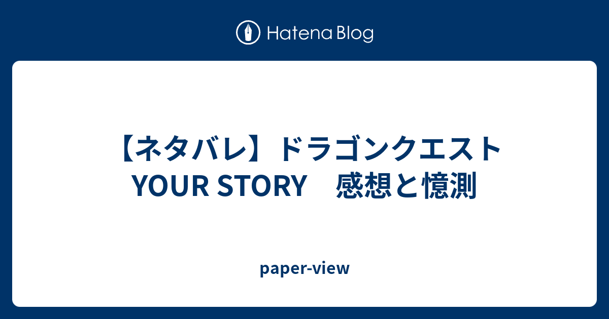 ネタバレ ドラゴンクエスト Your Story 感想と憶測 Paper View