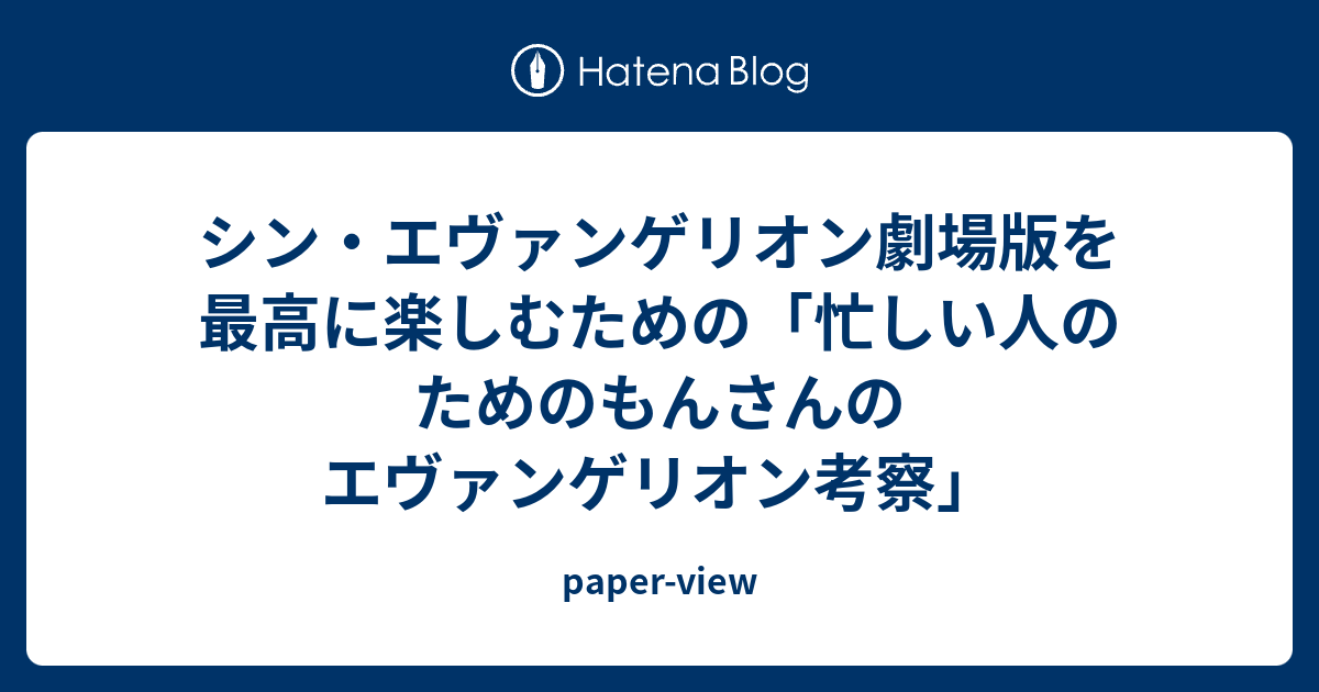 シン エヴァンゲリオン劇場版を最高に楽しむための 忙しい人のためのもんさんのエヴァンゲリオン考察 Paper View