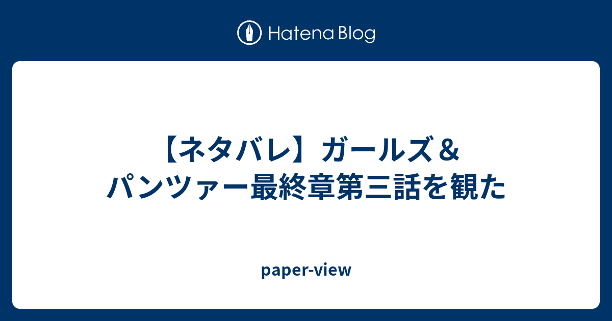 ネタバレ ガールズ パンツァー最終章第三話を観た Paper View