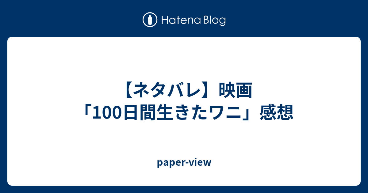 ネタバレ 映画 100日間生きたワニ 感想 Paper View