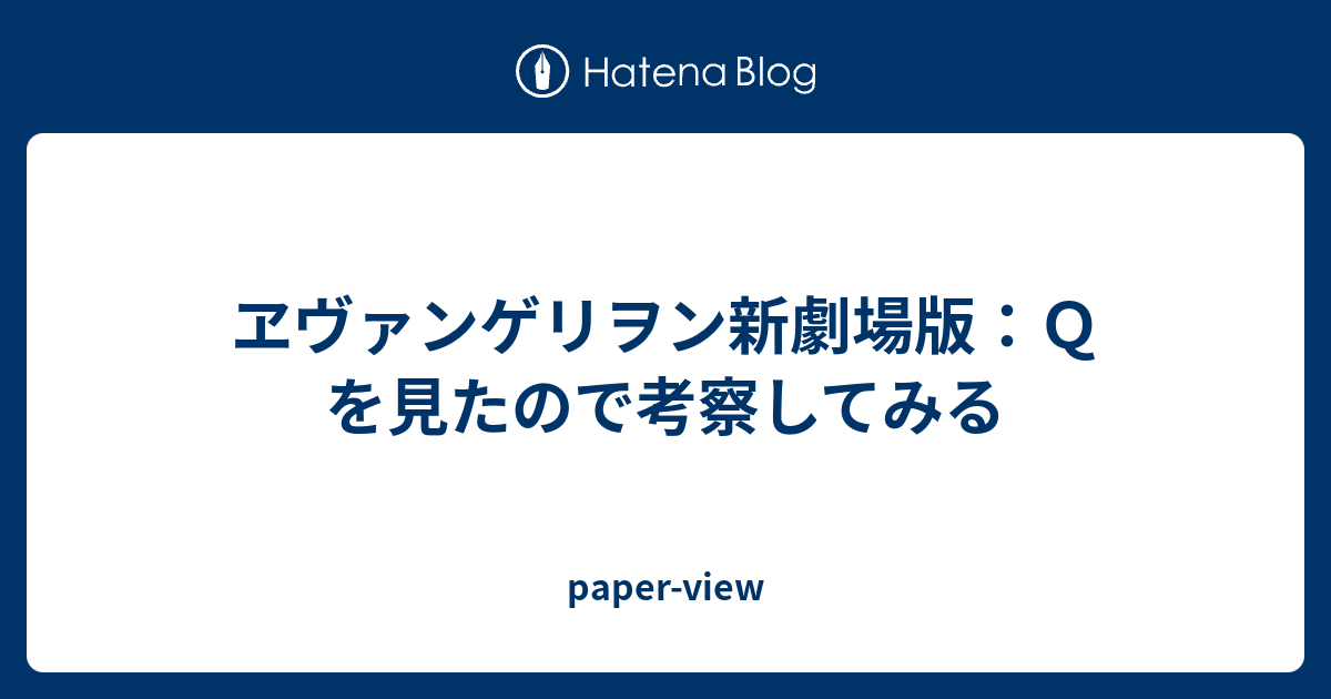 ヱヴァンゲリヲン新劇場版 ｑ を見たので考察してみる Paper View