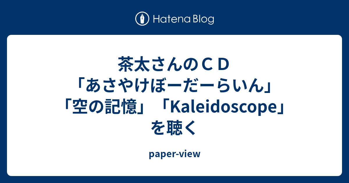 茶太さんのｃｄ あさやけぼーだーらいん 空の記憶 Kaleidoscope を聴く Paper View