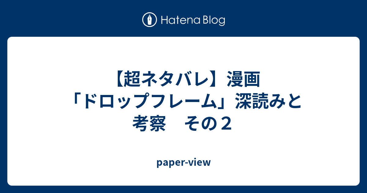 超ネタバレ 漫画 ドロップフレーム 深読みと考察 その２ Paper View