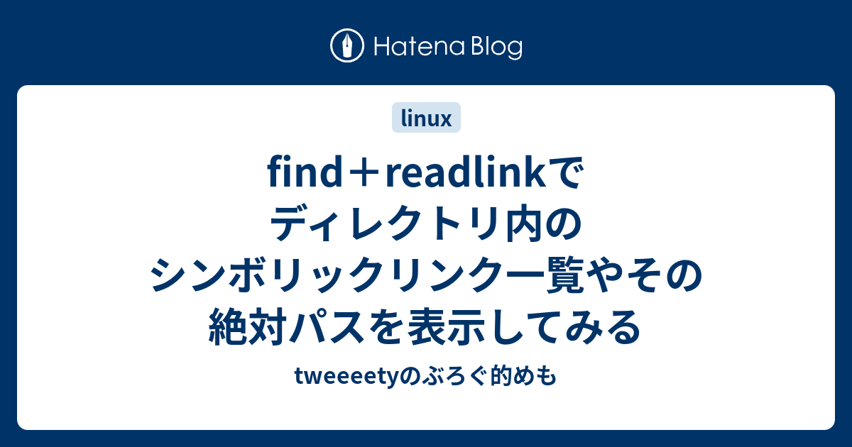 find＋readlinkでディレクトリ内のシンボリックリンク一覧やその絶対パスを表示してみる - tweeeetyのぶろぐ的めも