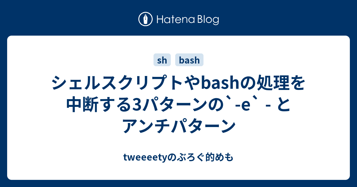 シェルスクリプトやbashの処理を中断する3パターンの E とアンチパターン Tweeeetyのぶろぐ的めも