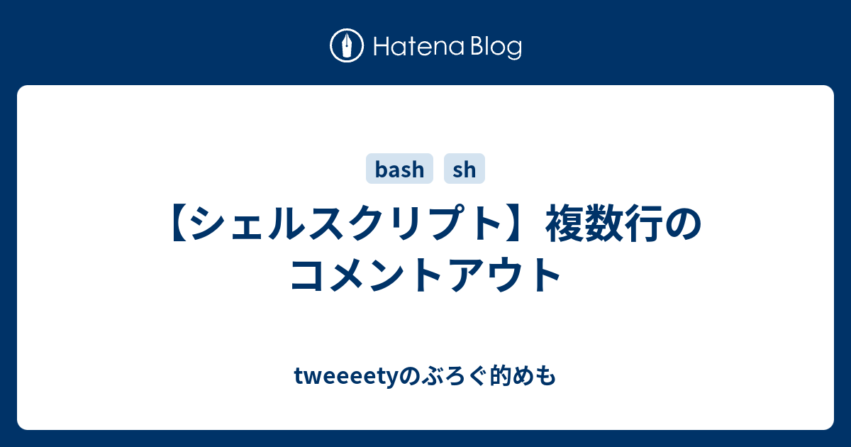 シェルスクリプト 複数行のコメントアウト Tweeeetyのぶろぐ的めも