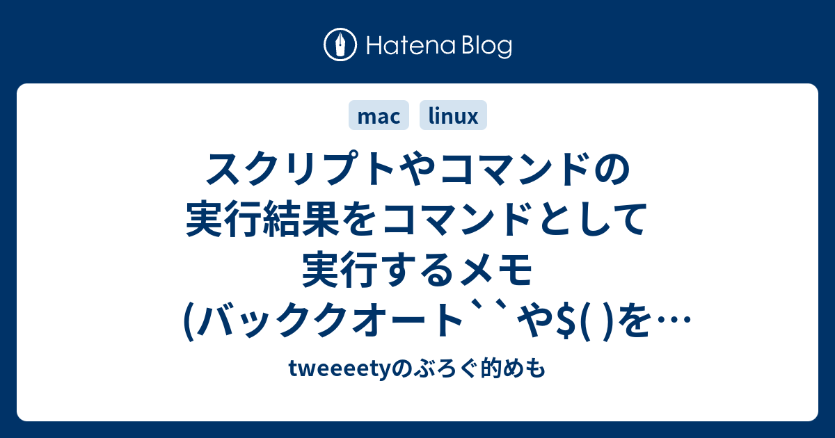 スクリプトやコマンドの実行結果をコマンドとして実行するメモ バッククオート や を使おう Tweeeetyのぶろぐ的めも