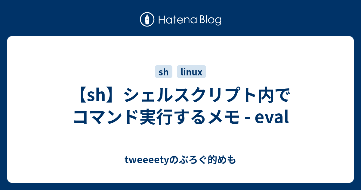 Sh シェルスクリプト内でコマンド実行するメモ Eval Tweeeetyのぶろぐ的めも