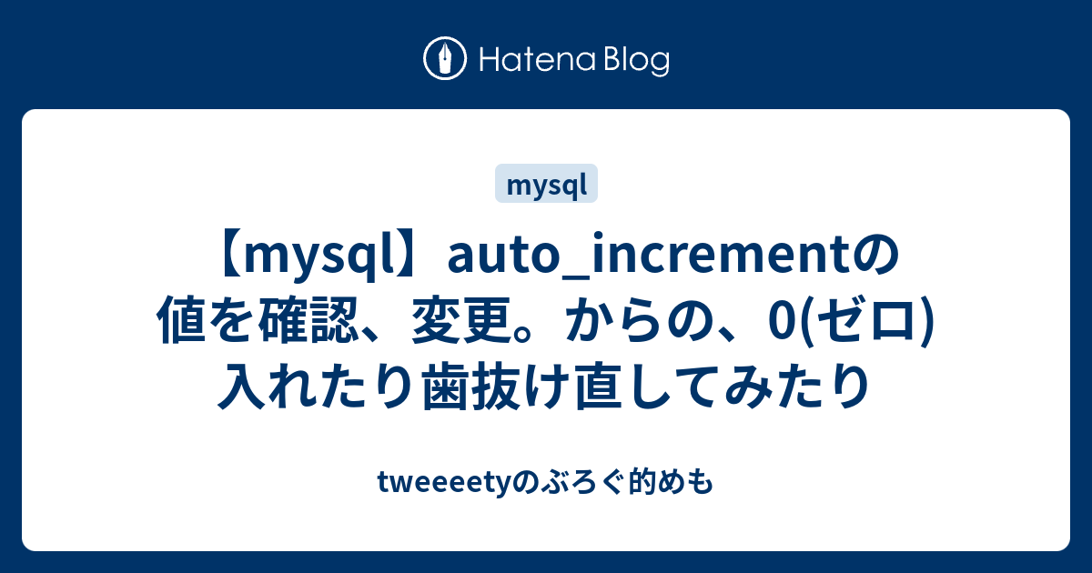 Mysql Auto Incrementの値を確認 変更 からの 0 ゼロ 入れたり歯抜け直してみたり Tweeeetyのぶろぐ的めも