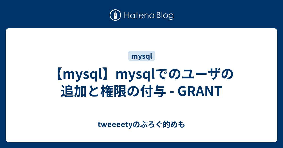 Mysql Mysqlでのユーザの追加と権限の付与 Grant Tweeeetyのぶろぐ的めも