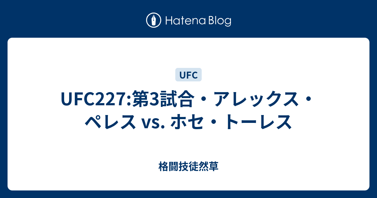 Ufc227 第3試合 アレックス ペレス Vs ホセ トーレス 格闘技徒然草