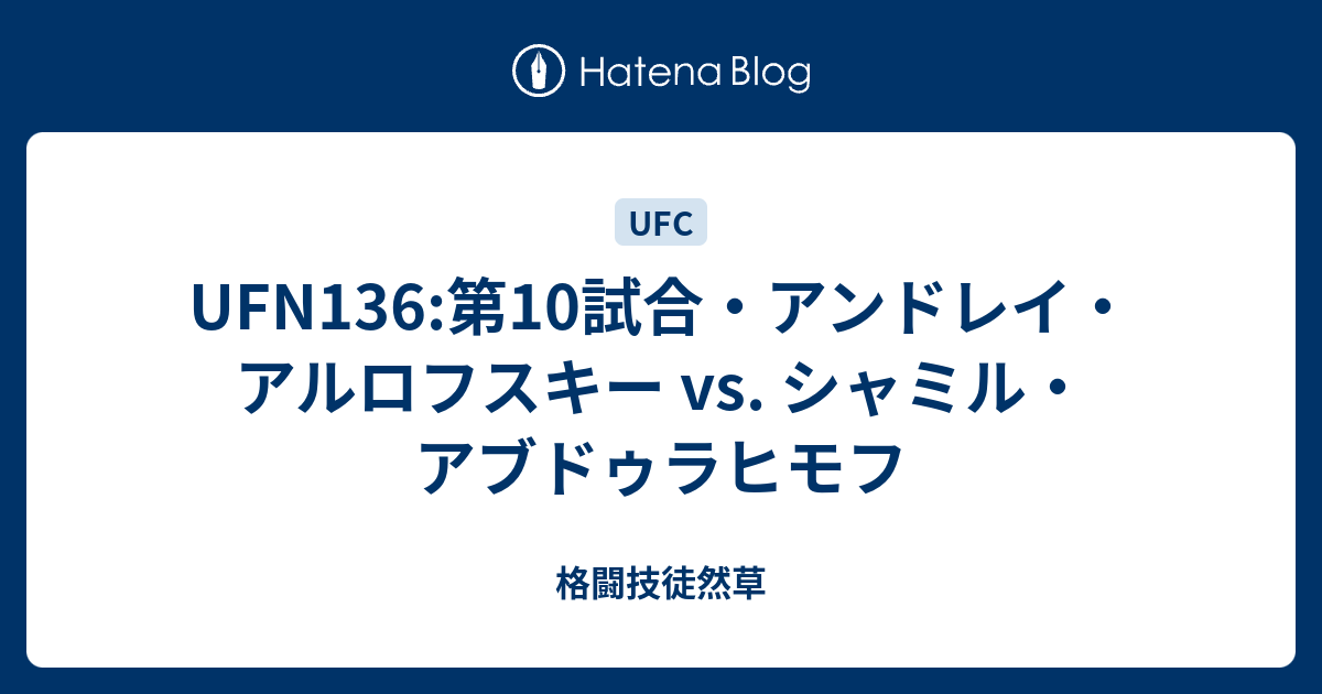 格闘技徒然草  UFN136:第10試合・アンドレイ・アルロフスキー vs. シャミル・アブドゥラヒモフ