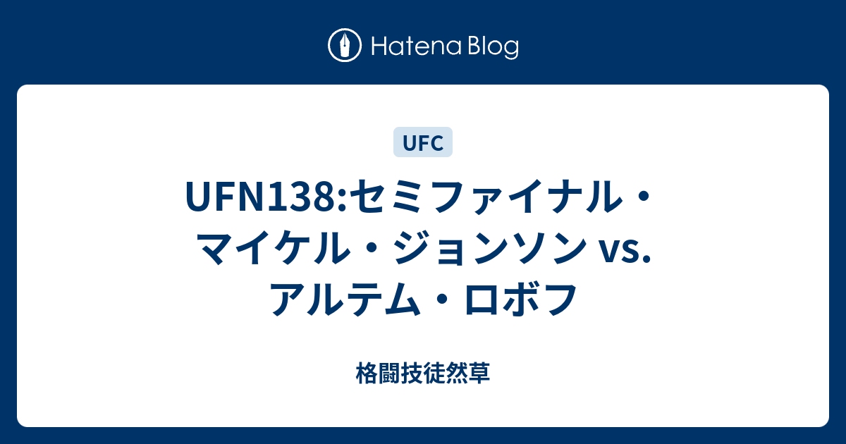 Ufn138 セミファイナル マイケル ジョンソン Vs アルテム ロボフ 格闘技徒然草