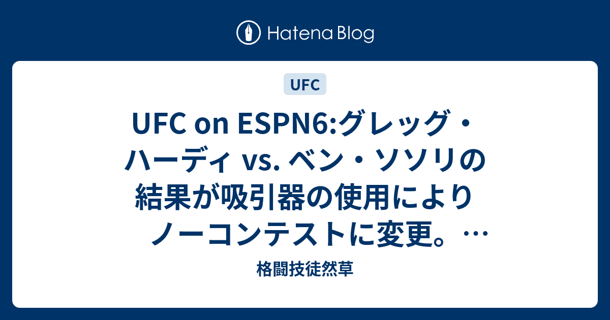 Ufc On Espn6 グレッグ ハーディ Vs ベン ソソリの結果が吸引器の使用によりノーコンテストに変更 ハーディ陣営はコミッションに提訴する意向 格闘技徒然草