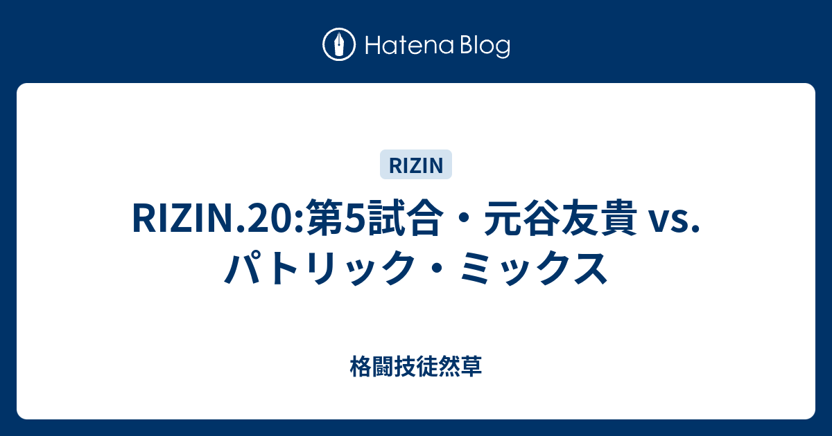 Rizin 20 第5試合 元谷友貴 Vs パトリック ミックス 格闘技徒然草